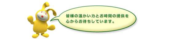 皆様の温かい力とお時間の提供を心からお待ちしています。